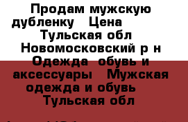 Продам мужскую дубленку › Цена ­ 5 000 - Тульская обл., Новомосковский р-н Одежда, обувь и аксессуары » Мужская одежда и обувь   . Тульская обл.